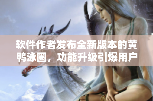 软件作者发布全新版本的黄鸭泳圈，功能升级引爆用户狂欢