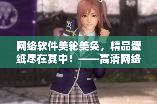 网络软件美轮美奂，精品壁纸尽在其中！——高清网络软件壁纸大全