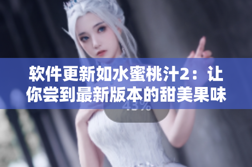 软件更新如水蜜桃汁2：让你尝到最新版本的甜美果味