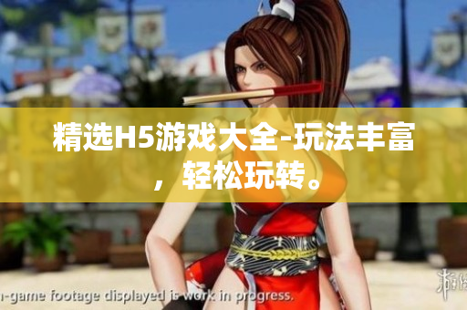 精选H5游戏大全-玩法丰富，轻松玩转。