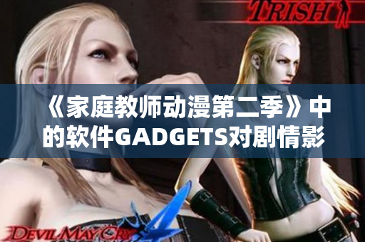 《家庭教师动漫第二季》中的软件GADGETS对剧情影响深远