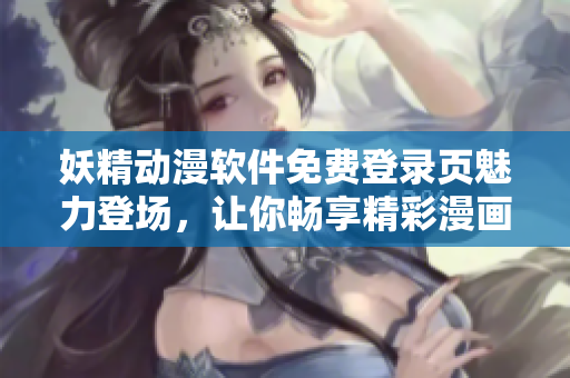 妖精动漫软件免费登录页魅力登场，让你畅享精彩漫画。