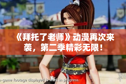 《拜托了老师》动漫再次来袭，第二季精彩无限！