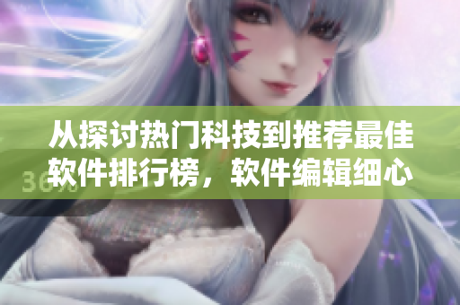 从探讨热门科技到推荐最佳软件排行榜，软件编辑细心呈现全面软件指南
