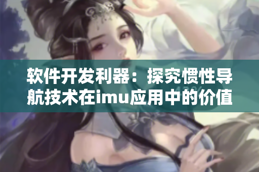 软件开发利器：探究惯性导航技术在imu应用中的价值