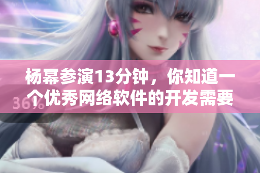 杨幂参演13分钟，你知道一个优秀网络软件的开发需要多久吗？