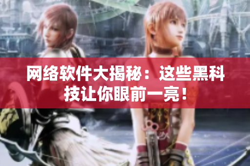网络软件大揭秘：这些黑科技让你眼前一亮！
