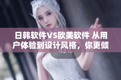 日韩软件VS欧美软件 从用户体验到设计风格，你更倾向哪种？
