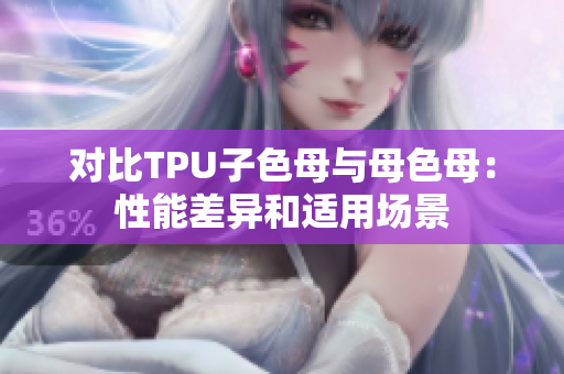 对比TPU子色母与母色母：性能差异和适用场景