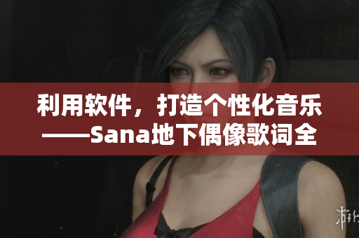利用软件，打造个性化音乐——Sana地下偶像歌词全解析