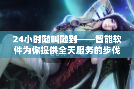 24小时随叫随到——智能软件为你提供全天服务的步伐