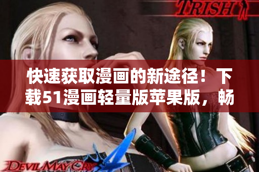 快速获取漫画的新途径！下载51漫画轻量版苹果版，畅享无限连载阅读！