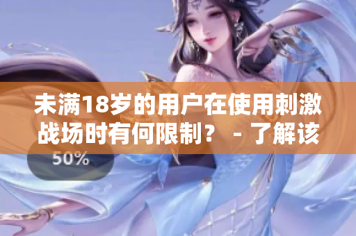 未满18岁的用户在使用刺激战场时有何限制？ - 了解该游戏的软件限制