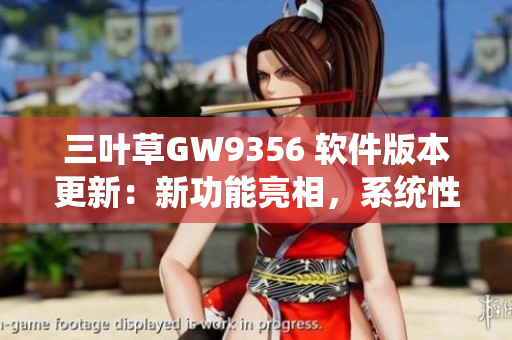三叶草GW9356 软件版本更新：新功能亮相，系统性能提升