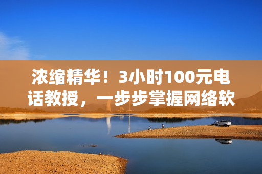 浓缩精华！3小时100元电话教授，一步步掌握网络软件编程技能