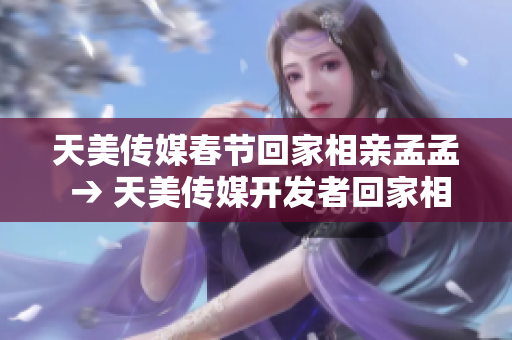 天美传媒春节回家相亲孟孟 → 天美传媒开发者回家相亲孟孟