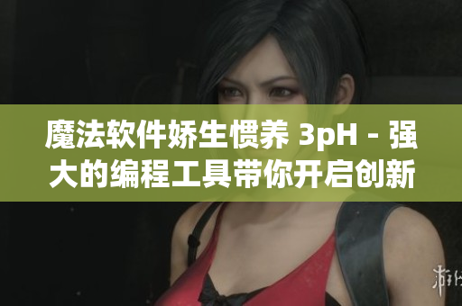 魔法软件娇生惯养 3pH - 强大的编程工具带你开启创新之旅