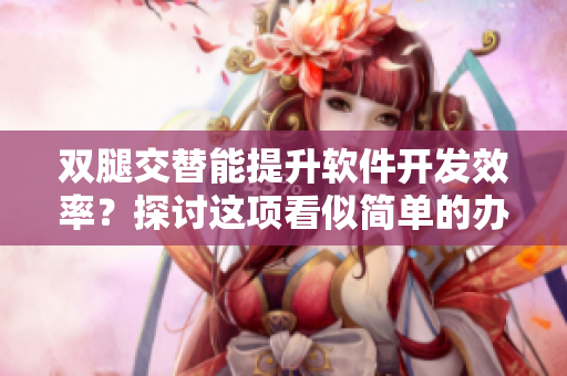 双腿交替能提升软件开发效率？探讨这项看似简单的办公小技能