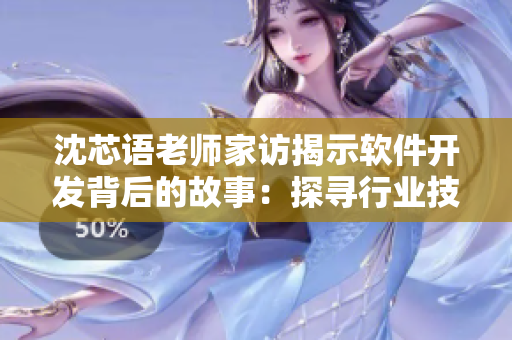 沈芯语老师家访揭示软件开发背后的故事：探寻行业技术趋势