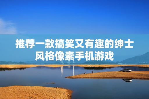 推荐一款搞笑又有趣的绅士风格像素手机游戏