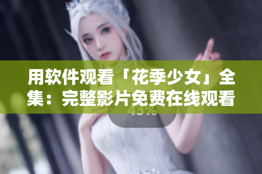 用软件观看「花季少女」全集：完整影片免费在线观看