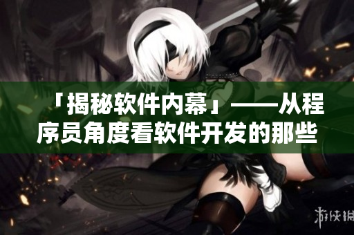 「揭秘软件内幕」——从程序员角度看软件开发的那些事