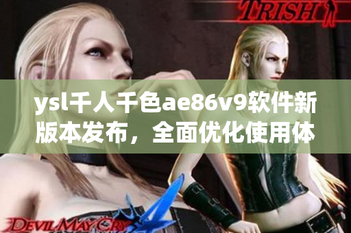 ysl千人千色ae86v9软件新版本发布，全面优化使用体验