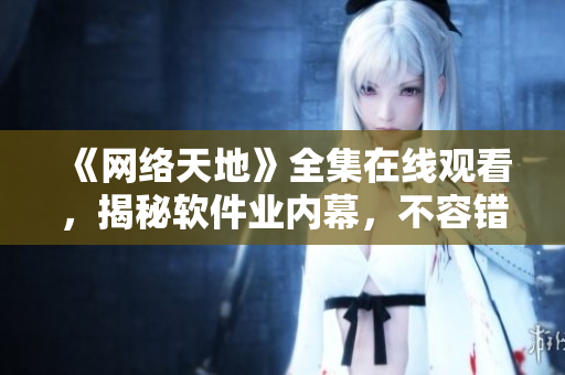 《网络天地》全集在线观看，揭秘软件业内幕，不容错过！