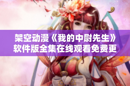 架空动漫《我的中尉先生》软件版全集在线观看免费更新