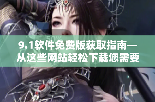 9.1软件免费版获取指南—从这些网站轻松下载您需要的软件
