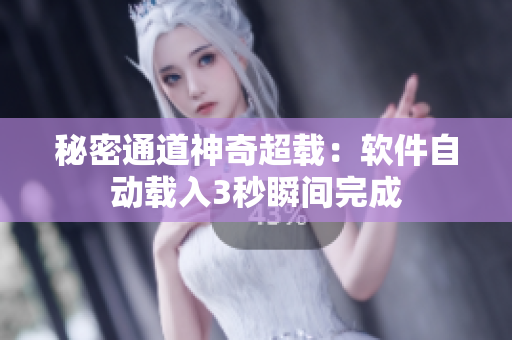 秘密通道神奇超载：软件自动载入3秒瞬间完成