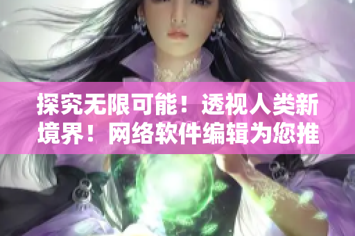 探究无限可能！透视人类新境界！网络软件编辑为您推荐透视壁纸资源包