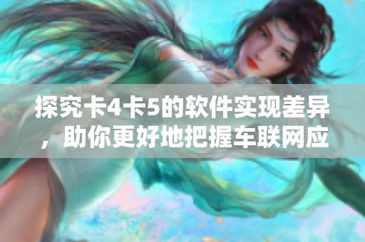 探究卡4卡5的软件实现差异，助你更好地把握车联网应用技巧