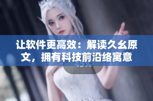 让软件更高效：解读久幺原文，拥有科技前沿络寓意