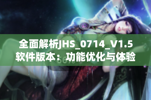 全面解析JHS_0714_V1.5软件版本：功能优化与体验升级