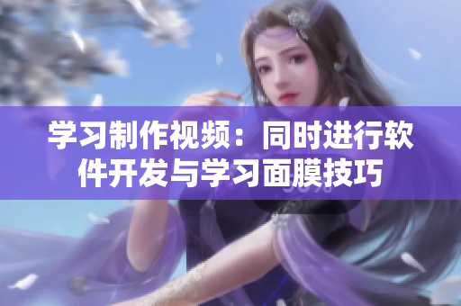 学习制作视频：同时进行软件开发与学习面膜技巧