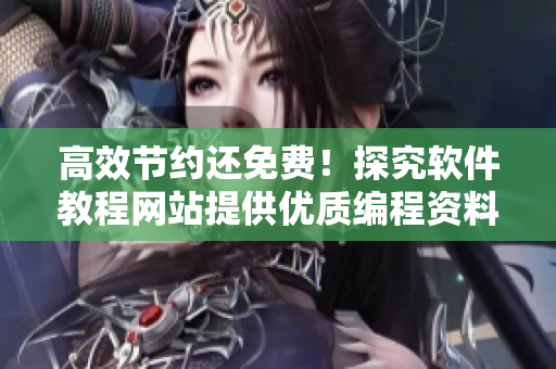高效节约还免费！探究软件教程网站提供优质编程资料的经验与技巧