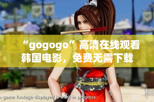 “gogogo”高清在线观看韩国电影，免费无需下载