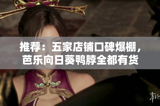 推荐：五家店铺口碑爆棚，芭乐向日葵鸭脖全都有货