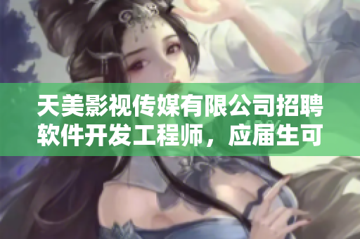 天美影视传媒有限公司招聘软件开发工程师，应届生可投递简历