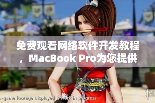 免费观看网络软件开发教程，MacBook Pro为您提供最佳视觉体验