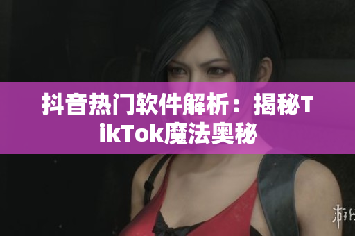 抖音热门软件解析：揭秘TikTok魔法奥秘