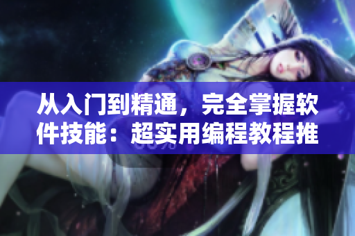 从入门到精通，完全掌握软件技能：超实用编程教程推荐