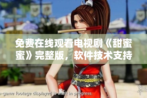 免费在线观看电视剧《甜蜜蜜》完整版，软件技术支持保驾护航