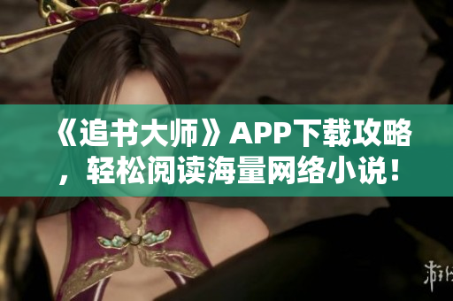 《追书大师》APP下载攻略，轻松阅读海量网络小说！