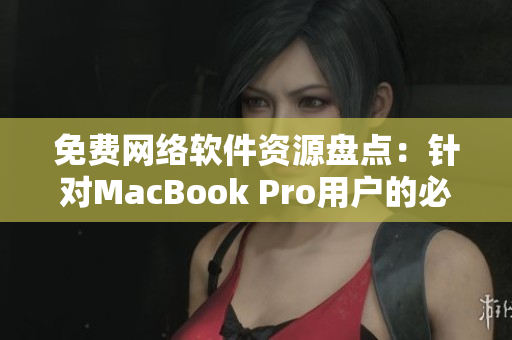 免费网络软件资源盘点：针对MacBook Pro用户的必备工具推荐