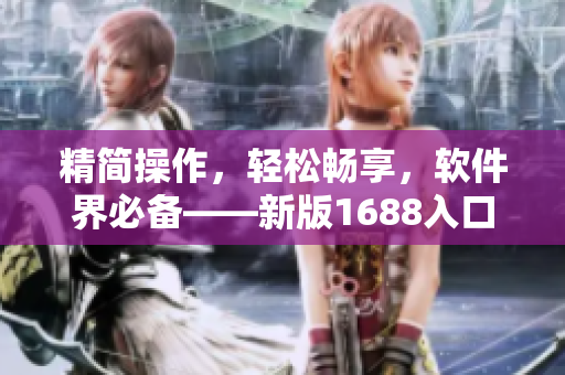 精简操作，轻松畅享，软件界必备——新版1688入口网页