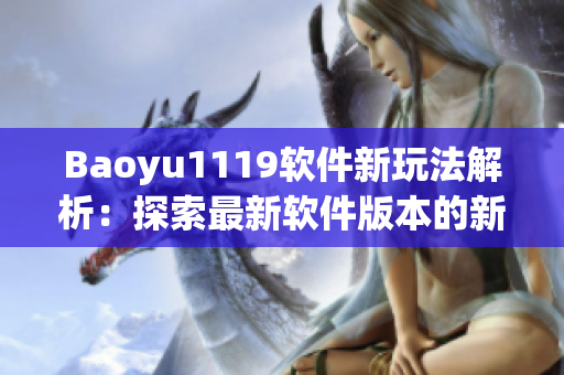Baoyu1119软件新玩法解析：探索最新软件版本的新增功能