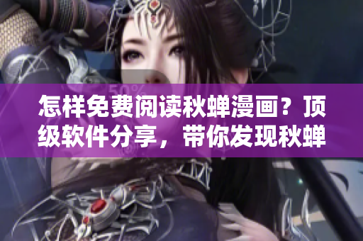 怎样免费阅读秋蝉漫画？顶级软件分享，带你发现秋蝉漫画免费阅读方法