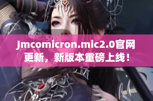 Jmcomicron.mic2.0官网更新，新版本重磅上线！